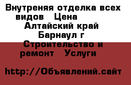  Внутреняя отделка всех видов › Цена ­ 1 000 - Алтайский край, Барнаул г. Строительство и ремонт » Услуги   